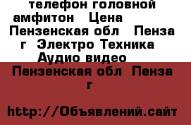 телефон головной амфитон › Цена ­ 2 500 - Пензенская обл., Пенза г. Электро-Техника » Аудио-видео   . Пензенская обл.,Пенза г.